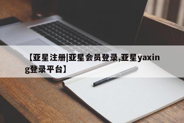 亚星官网 亚星手机版app【亚星注册|亚星会员登录,亚星yaxing登录平台】