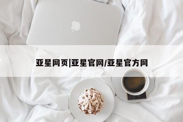 亚星官网 亚星手机版app亚星网页|亚星官网/亚星官方网