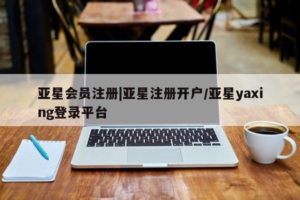 亚星官网 亚星手机版app|亚星注册开户/亚星yaxing登录平台