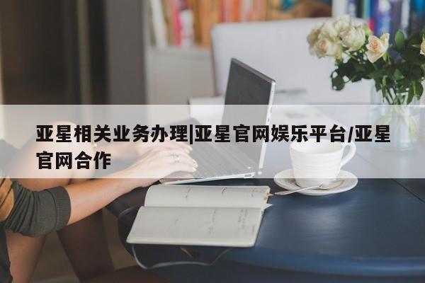 亚星官网 亚星手机版app亚星相关业务办理|亚星官网娱乐平台/亚星官网合作