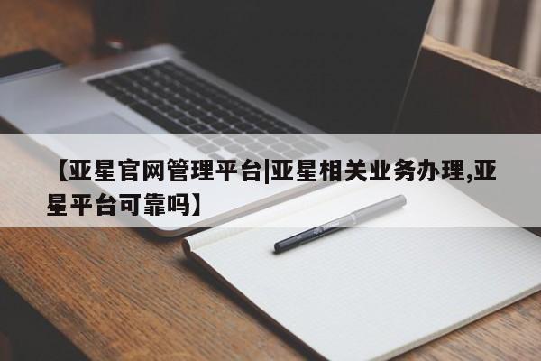亚星官网 亚星手机版app【亚星官网管理平台|亚星相关业务办理,亚星平台可靠吗】