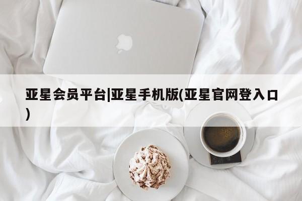 亚星官网 亚星手机版app亚星会员平台|亚星手机版(亚星官网登入口)