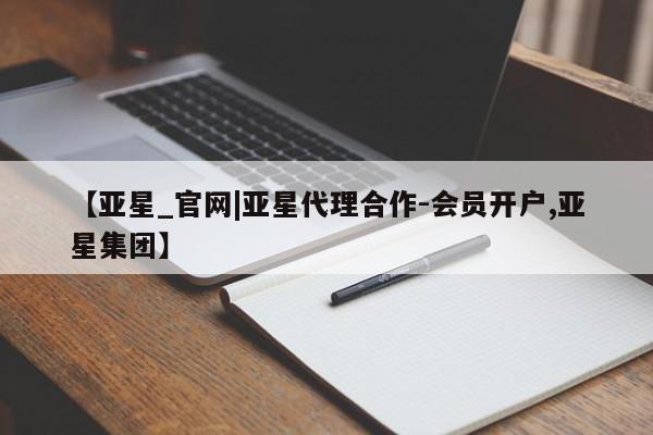 亚星官网 亚星手机版app【亚星_官网|亚星代理合作-会员开户,亚星集团】