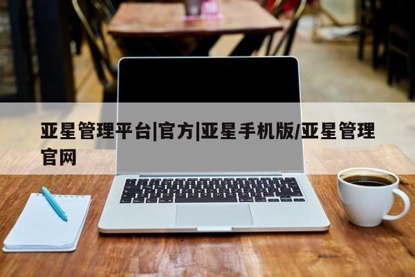 亚星官网 亚星手机版app亚星管理平台|官方|亚星手机版/亚星管理官网